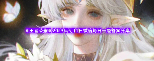 《王者荣耀》2023年5月1日微信每日一题答案分享