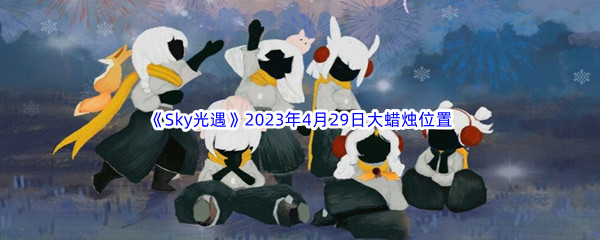 《Sky光遇》2023年4月29日大蜡烛位置分享