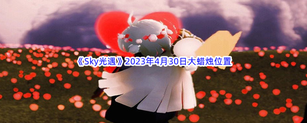 《Sky光遇》2023年4月30日大蜡烛位置分享