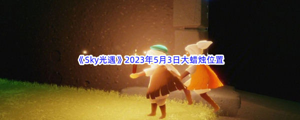 《Sky光遇》2023年5月3日大蜡烛位置分享