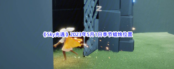 《Sky光遇》2023年5月1日季节蜡烛位置分享