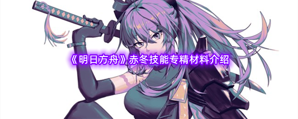 《明日方舟》赤冬技能专精材料介绍