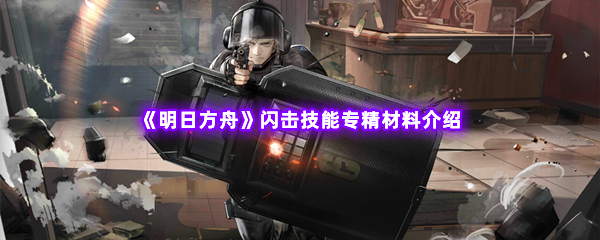 《明日方舟》闪击技能专精材料介绍