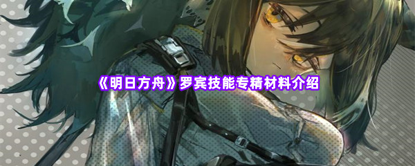 《明日方舟》罗宾技能专精材料介绍