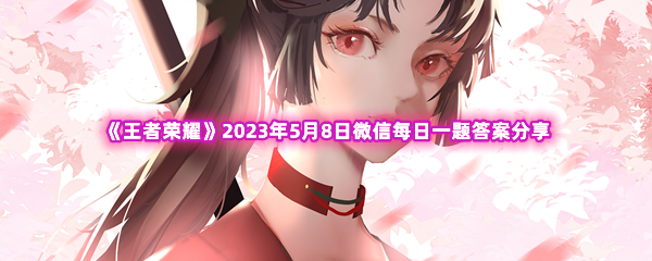 《王者荣耀》2023年5月8日微信每日一题答案分享