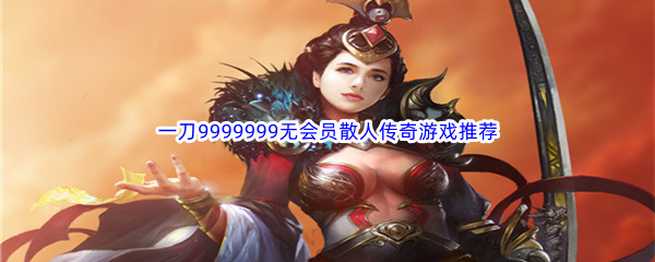 一刀9999999无会员散人传奇游戏推荐