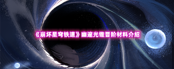 《崩坏星穹铁道》幽邃光锥晋阶材料介绍