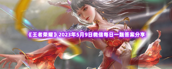 《王者荣耀》2023年5月9日微信每日一题答案分享