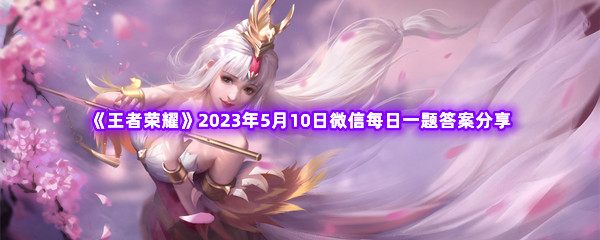 《王者荣耀》2023年5月10日微信每日一题答案分享