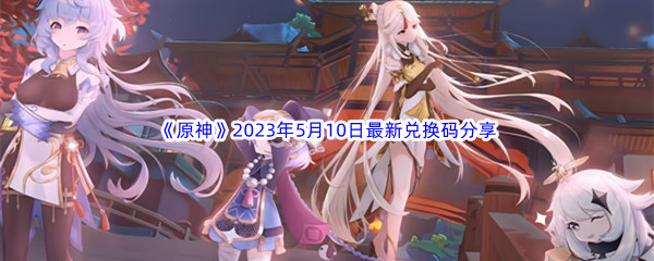 《原神》2023年5月10日最新兑换码分享