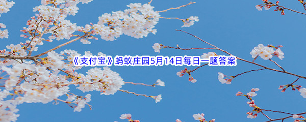 2023年《支付宝》蚂蚁庄园5月14日每日一题答案最新(2)