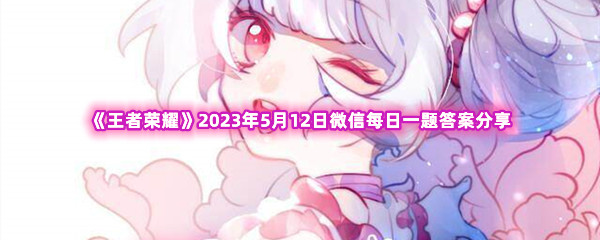 《王者荣耀》2023年5月12日微信每日一题答案分享 