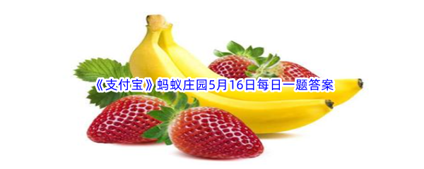 《支付宝》蚂蚁庄园2023年5月16日每日一题答案最新