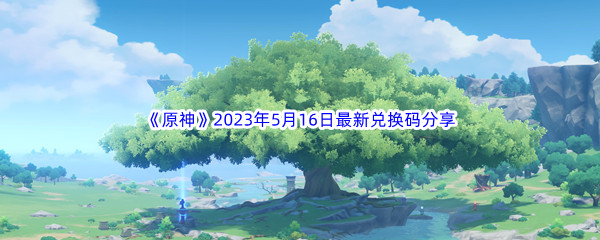 《原神》2023年5月16日最新兑换码分享