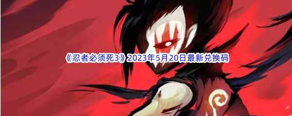 《忍者必须死3》2023年5月20日最新兑换码分享