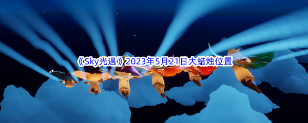 《Sky光遇》2023年5月21日大蜡烛位置分享