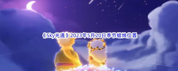 《Sky光遇》2023年5月20日季节蜡烛位置分享