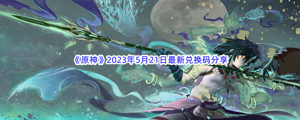 《原神》2023年5月21日最新兑换码分享