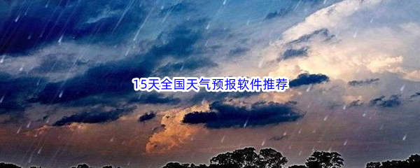 15天全国天气预报软件推荐