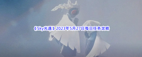 《Sky光遇》2023年5月27日每日任务完成攻略