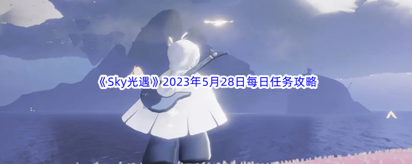 《Sky光遇》2023年5月28日每日任务完成攻略