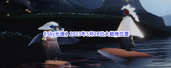 《Sky光遇》2023年5月28日大蜡烛位置分享