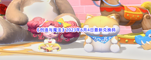 《创造与魔法》2023年6月4日最新兑换码分享