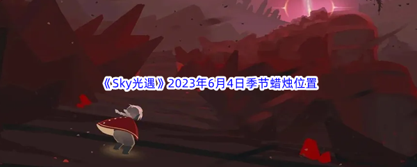 《Sky光遇》2023年6月4日季节蜡烛位置分享