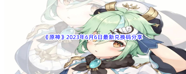 《原神》2023年6月6日最新兑换码分享