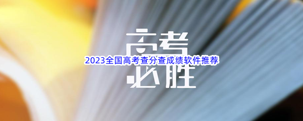 2023全国高考查分查成绩软件推荐