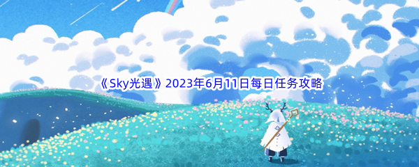 《Sky光遇》2023年6月11日每日任务完成攻略