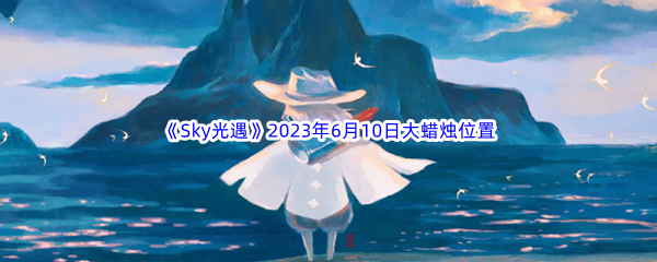 《Sky光遇》2023年6月10日大蜡烛位置分享