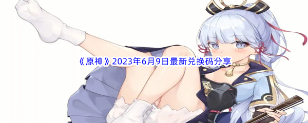 《原神》2023年6月9日最新兑换码分享