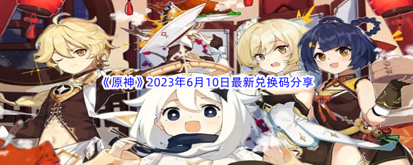 《原神》2023年6月10日最新兑换码分享