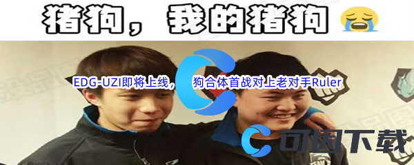 EDG-UZI即将上线，猪狗合体首战对上老对手Ruler