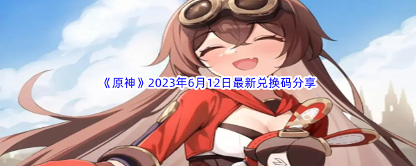 《原神》2023年6月12日最新兑换码分享