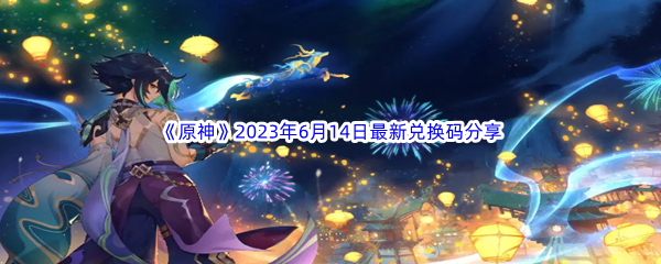 《原神》2023年6月14日最新兑换码分享