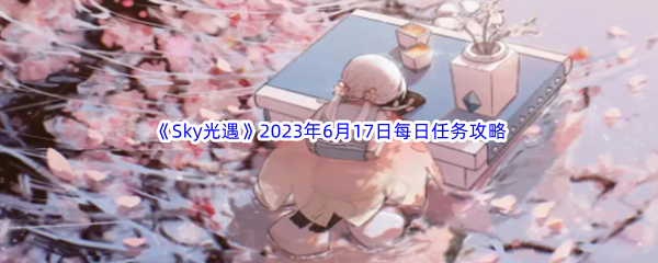 《Sky光遇》2023年6月17日每日任务完成攻略