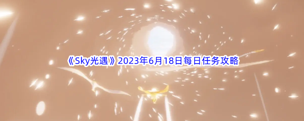 《Sky光遇》2023年6月18日每日任务完成攻略