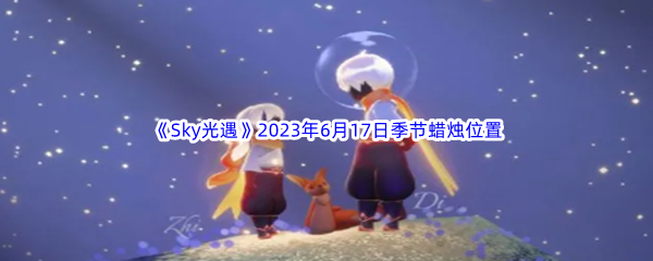 《Sky光遇》2023年6月17日季节蜡烛位置分享