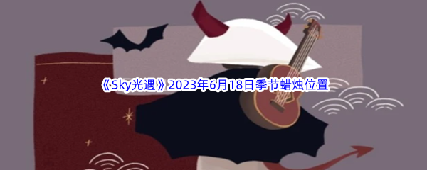 《Sky光遇》2023年6月18日季节蜡烛位置分享