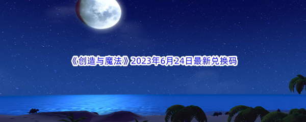 《创造与魔法》2023年6月24日最新兑换码分享