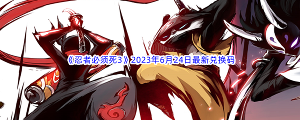 《忍者必须死3》2023年6月24日最新兑换码分享