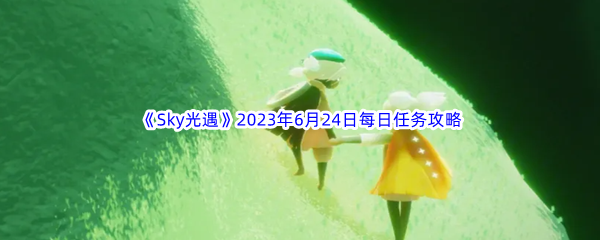 《Sky光遇》2023年6月24日每日任务完成攻略