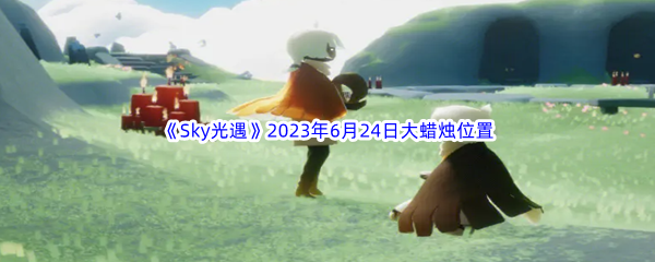 《Sky光遇》2023年6月24日大蜡烛位置分享