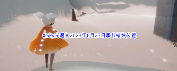 《Sky光遇》2023年6月23日季节蜡烛位置分享