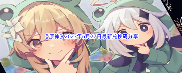 《原神》2023年6月27日最新兑换码分享