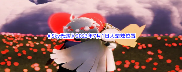 《Sky光遇》2023年7月1日大蜡烛位置分享