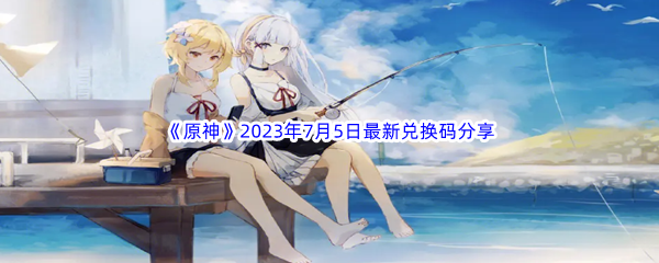 《原神》2023年7月5日最新兑换码分享