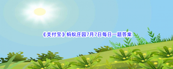 《支付宝》蚂蚁庄园2023年7月7日每日一题答案最新